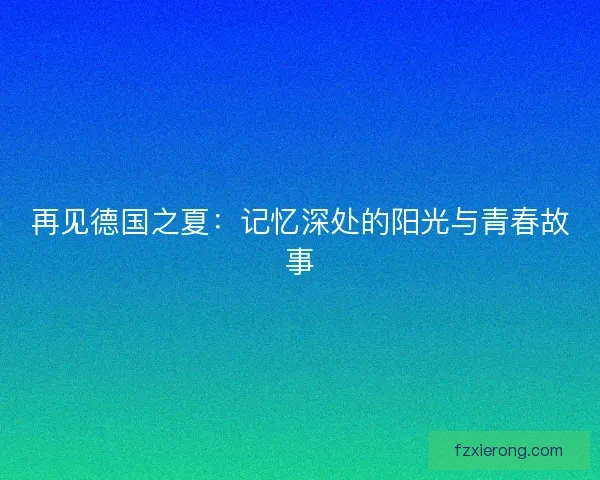 再见德国之夏:记忆深处的阳光与青春故事 再见德国之夏:记忆深处的阳光与青春故事