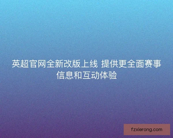 英超官网全新改版上线 提供更全面赛事信息和互动体验
