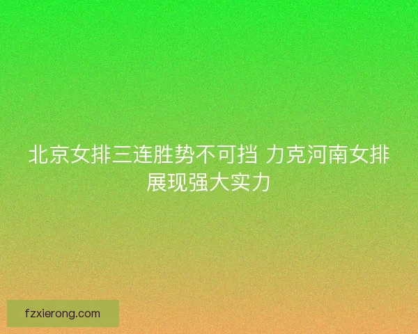 北京女排三连胜势不可挡 力克河南女排展现强大实力