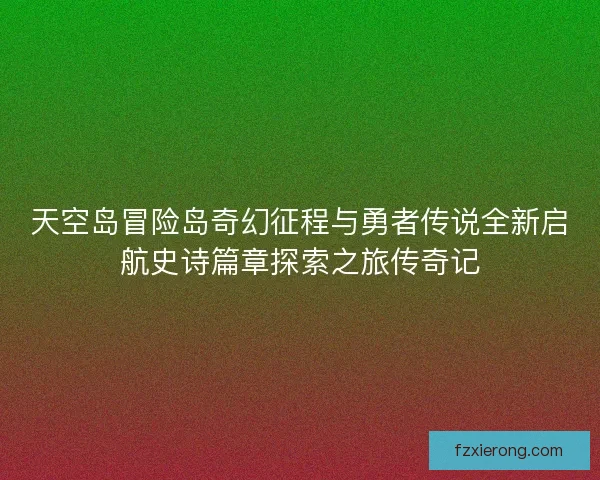 天空岛冒险岛奇幻征程与勇者传说全新启航史诗篇章探索之旅传奇记