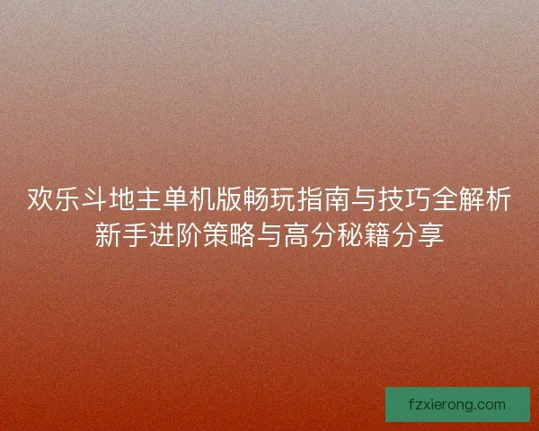 欢乐斗地主单机版畅玩指南与技巧全解析新手进阶策略与高分秘籍分享