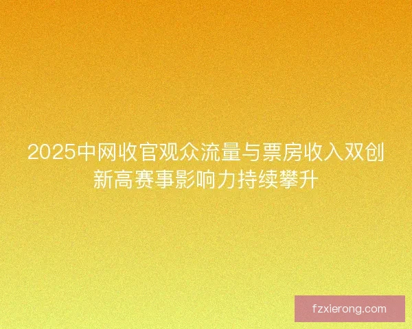 2025中网收官观众流量与票房收入双创新高赛事影响力持续攀升