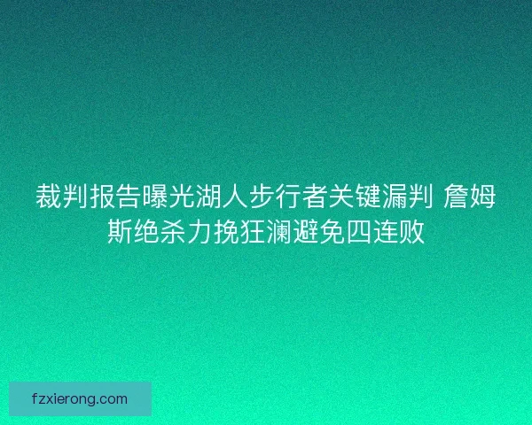 裁判报告曝光湖人步行者关键漏判 詹姆斯绝杀力挽狂澜避免四连败
